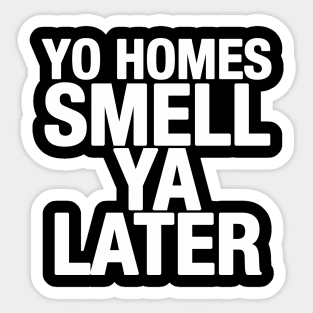 Yo Homes Smell Ya Later Sticker